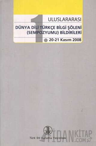 1. Uluslararası Dünya Dili Türkçe Bilgi Şöleni (Sempozyumu) Bildiriler