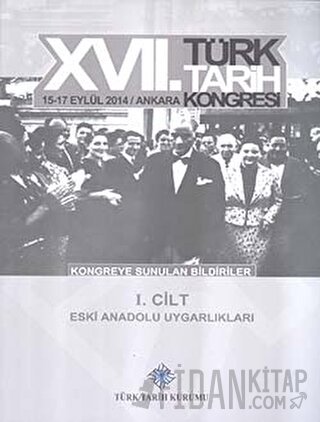 17. Türk Tarih Kongresi 1 Cilt - Eski Anadolu Uygarlıkları Kolektif