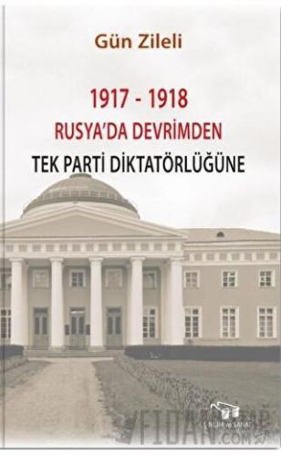 1917 - 1918 Rusya'da Devrimden Tek Parti Diktatörlüğüne Gün Zileli