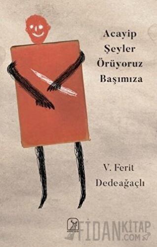 Acayip Şeyler Örüyoruz Başımıza V. Ferit Dedeağaçlı