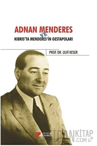 Adnan Menderes ve Kıbrısta Menderes’in Gestapoları Ulvi Keser