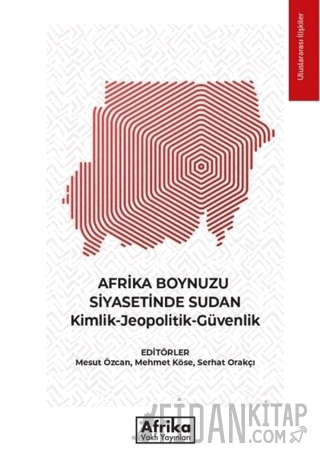 Afrika Boynuzu Siyasetinde Sudan: Kimlik - Jeopolitik - Güvenlik Kolek