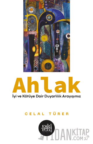 Ahlak -İyi ve Kötü'ye Dair Duyarlılık Arayışımız- Celal Türer