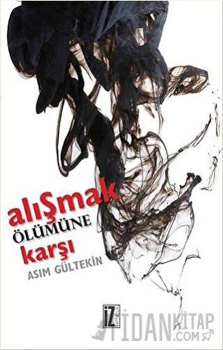 Alışmak Ölümüne Karşı Asım Gültekin