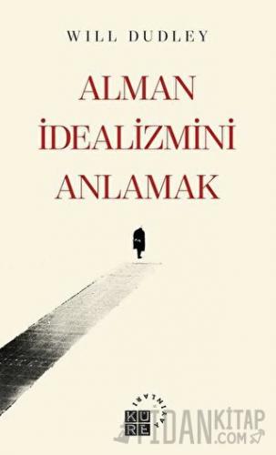 Alman İdealizmini Anlamak Will Dudley