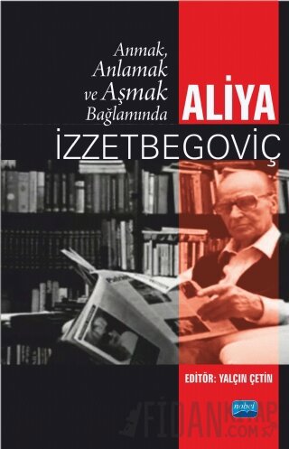 Anmak, Anlamak ve Aşmak Bağlamında Aliya İzztebegoviç Yalçın Çetin