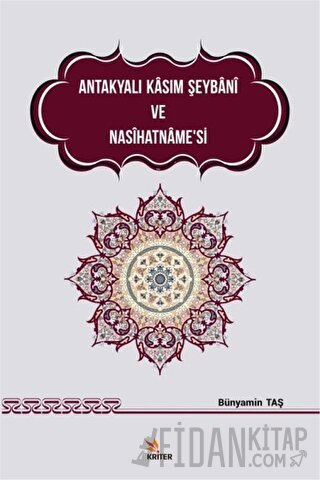 Antakyalı Kasım Şeybani ve Nasihatname’si Bünyamin Taş