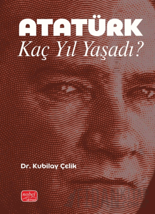 Atatürk Kaç Yıl Yaşadı? Kubilay Çelik