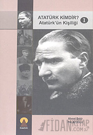 Atatürk Kimdir? 1: Atatürk'ün Kişiliği Ahmet Bekir Palazoğlu