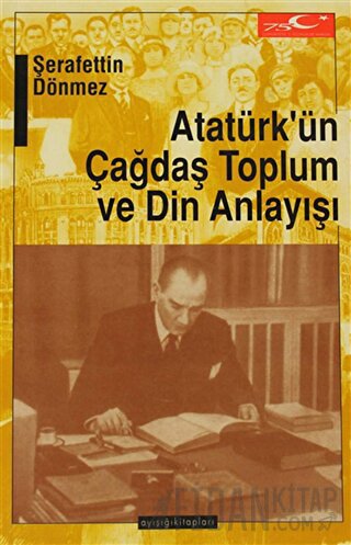 Atatürk’ün Çağdaş Toplum ve Din Anlayışı Şerafettin Dönmez