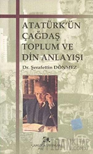 Atatürk’ün Çağdaş Toplum ve Din Anlayışı Şerafettin Dönmez