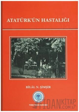 Atatürk'ün Hastalığı (Ciltli) Bilal N. Şimşir