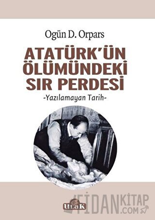 Atatürk'ün Ölümündeki Sır Perdesi Ogün D. Orpars