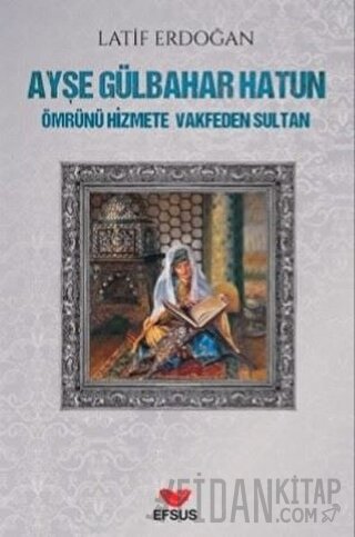 Ayşe Gülbahar Hatun - Ömrünü Hizmete Vakfeden Sultan Latif Erdoğan