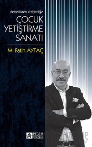 Bebeklikten Yetişkinliğe Çocuk Yetiştirme Sanatı M. Fatih Aytaç