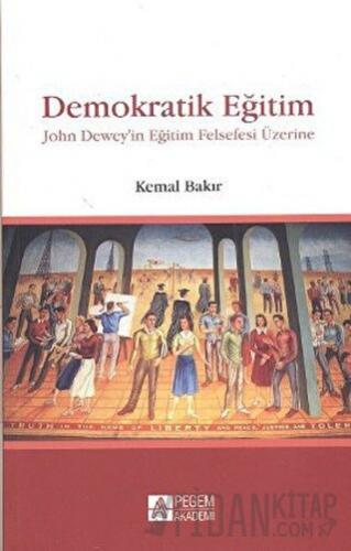 Demokratik Eğitim - John Dewey’in Eğitim Felsefesi Üzerine Kemal Bakır