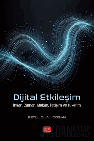 Dijital Etkileşim- İnsan, Zaman, Mekân, İletişim ve Tüketim Betül Önay