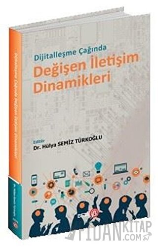 Dijitalleşme Çağında Değişen İletişim Dinamikleri Hülya Semiz Türkoğlu