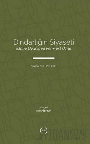 Dindarlığın Siyaseti İslami Uyanış ve Feminist Özne Saba Mahmood