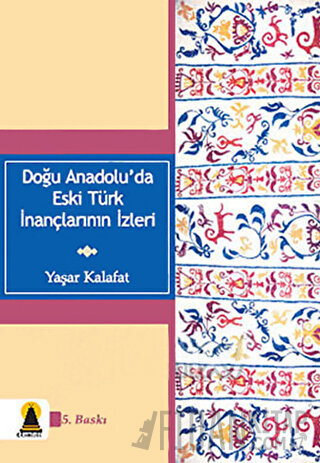 Doğu Anadolu’da Eski Türk İnançlarının İzleri Yaşar Kalafat