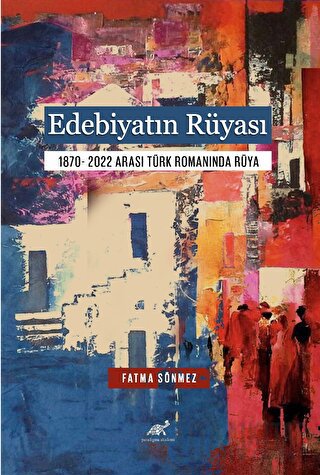 Edebiyatın Rüyası 1870- 2022 Arası Türk Romanında Rüya Fatma Sönmez