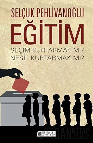 Eğitim - Seçim Kurtarmak Mı ? Nesil Kurtarmak Mı ? Selçuk Pehlivanoğlu