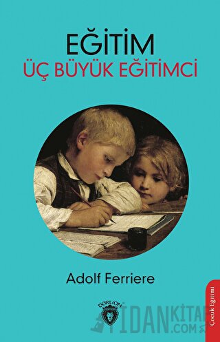 Eğitim - Üç Büyük Eğitimci Adolf Ferriere