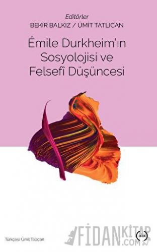 Emile Durkheim'ın Sosyolojisi ve Felsefi Düşüncesi Bekir Balkız