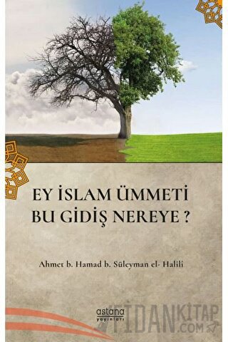 Ey İslam Ümmeti Bu Gidiş Nereye? Ahmet B. Hamad B. Süleyman El-Halli