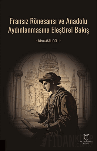 Fransız Rönesansı ve Anadolu Aydınlanmasına Eleştirel Bakış Adem Asalı