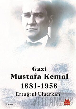 Gazi Mustafa Kemal 1881-1958 Ertuğrul Uluerkan