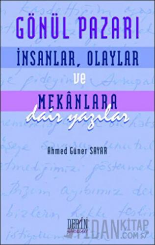 Gönül Pazarı: İnsanlar, Olaylar ve Mekanlara Dair Yazılar Ahmed Güner 