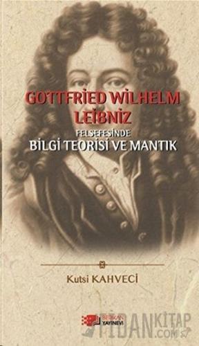 Gottfried Wilhelm Leibniz Felsefesinde Bilgi Teorisi ve Mantık Kutsi K