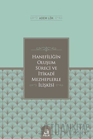 Hanefiliğin Oluşum Süreci ve İtikadi Mezheplerle İlişkisi Adem L