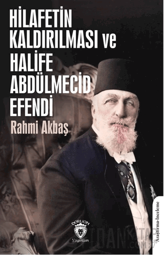 Hilafetin Kaldırılması ve Halife Abdülmecid Efendi Rahmi Akbaş