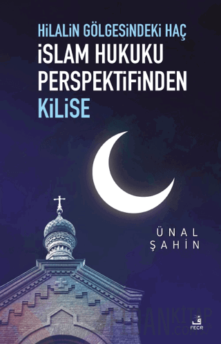 Hilalin Gölgesindeki Haç İslam Hukuku Perspektifinden Kilise Ünal Şahi