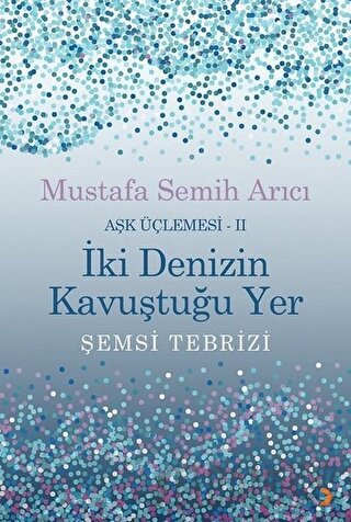 İki Denizin Kavuştuğu Yer Şemsi Tebrizi - Aşk Üçlemesi 2 Mustafa Semih