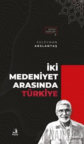 İki Medeniyet Arasında Türkiye Süleyman Arslantaş