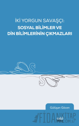 İki Yorgun Savaşçı: Sosyal Bilimler ve Din Bilimlerinin Çıkmazları Gül