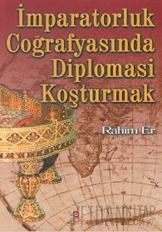 İmparatorluk Coğrafyasında Diplomasi Koşturmak Rahim Er