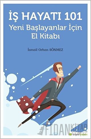 İş Hayatı 101 - Yeni Başlayanlar İçin El Kitabı İsmail Orhan Sönmez