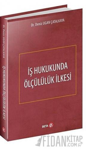 İş Hukukunda Ölçülülük İlkesi (Ciltli) Deniz Ugan Çatalkaya