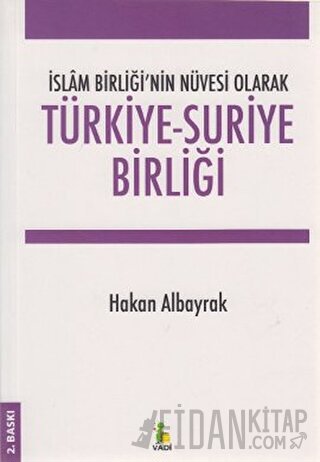 İslam Birliği’nin Nüvesi Olarak Türkiye - Suriye Birliği Hakan Albayra