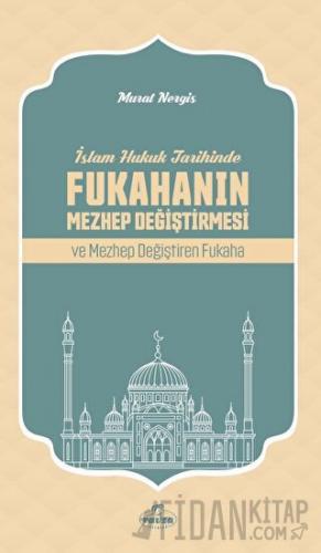 İslam Hukuk Tarihinde Fukahanın Mezhep Değiştirmesi ve Mezhep Değiştir