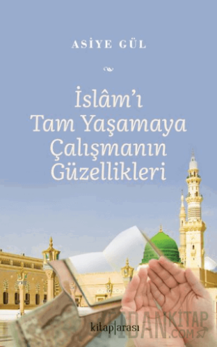 İslam’ı Tam Yaşamaya Çalışmanın Güzellikleri Asiye Gül