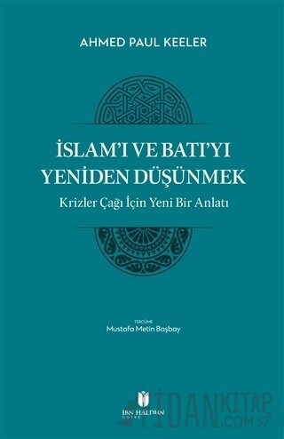 İslam’ı ve Batı’yı Yeniden Düşünmek - Krizler Çağı İçin Yeni Bir Anlat