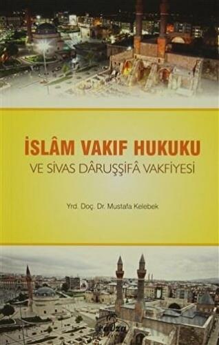 İslam Vakıf Hukuku ve Sivas Daruşşifa Vakfiyesi Mustafa Kelebek