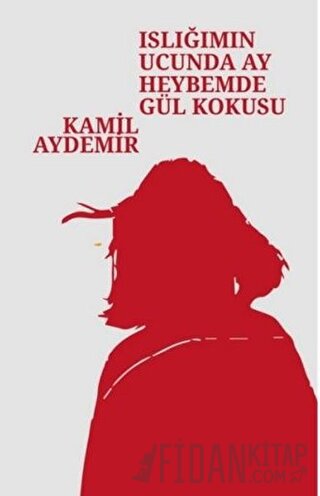 Islığımın Ucunda Ay Heybemde Gül Kokusu Kamil Aydemir