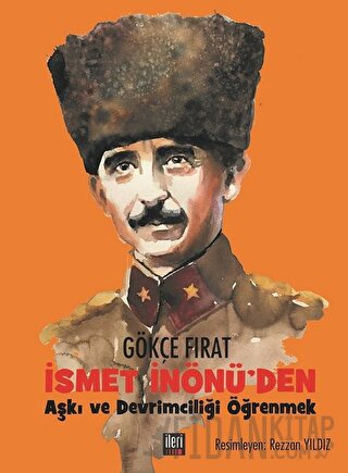 İsmet İnönü'den Aşkı ve Devrimciliği Öğrenmek (Ciltli) Gökçe Fırat