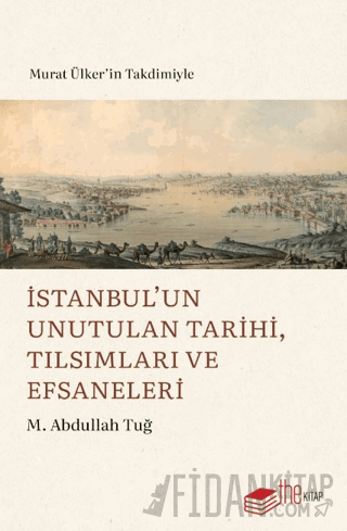 İstanbul’un Unutulan Tarihi, Tılsımları ve Efsaneleri M. Abdullah Tuğ